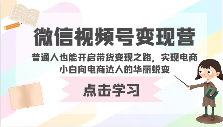 微信视频号变现营-普通人也能开启带货变现之路,实现电商小白向电商达人的华丽蜕变-聚宝盆-全网首发高质量项目输出