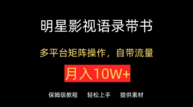 明星影视语录带书,抖音快手小红书视频号多平台矩阵操作,自带流量,月入10W+-聚宝盆-全网首发高质量项目输出