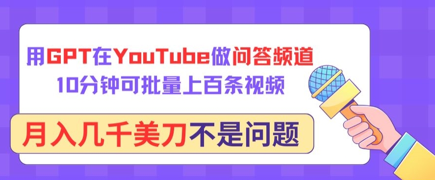 用GPT在YouTube做问答频道，10分钟可批量上百条视频，月入几千美刀不是问题-聚宝盆-全网首发高质量项目输出