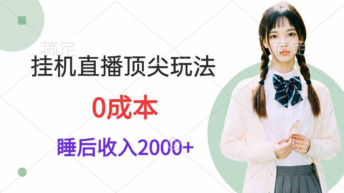 （9715期）挂机直播顶尖玩法，睡后日收入2000+、0成本，视频教学-聚宝盆-全网首发高质量项目输出