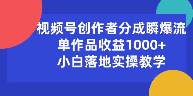 (10854期)视频号创作者分成瞬爆流,单作品收益1000+,小白落地实操教学-聚宝盆-全网首发高质量项目输出