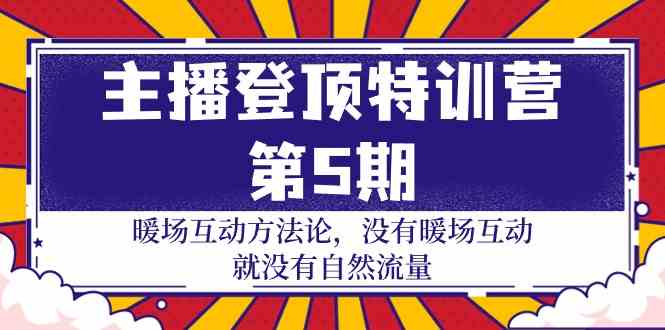 主播登顶特训营第5期:暖场互动方法论 没有暖场互动就没有自然流量(30节)-聚宝盆-全网首发高质量项目输出