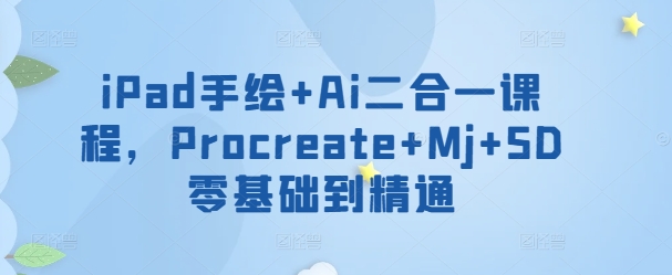 iPad手绘+Ai二合一课程,Procreate+Mj+SD零基础到精通-聚宝盆-全网首发高质量项目输出