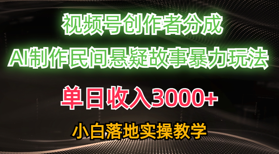 （10853期）单日收入3000+，视频号创作者分成，AI创作民间悬疑故事，条条爆流，小白-测试测试