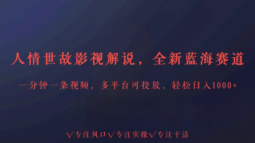 全新蓝海赛道人情世故解说，多平台投放轻松日入3000+-聚宝盆-全网首发高质量项目输出
