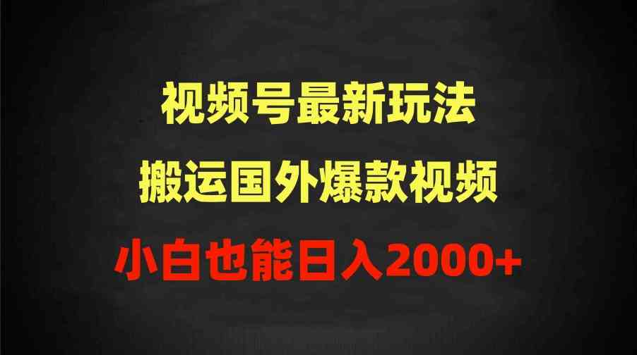 （9796期）2024视频号最新玩法，搬运国外爆款视频，100%过原创，小白也能日入2000+-聚宝盆-全网首发高质量项目输出
