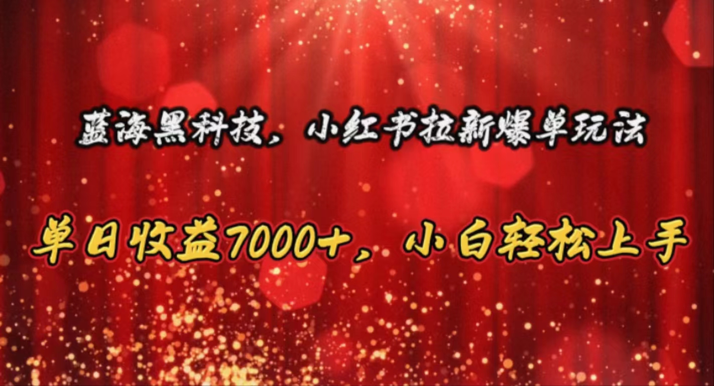 （10860期）蓝海黑科技，小红书拉新爆单玩法，单日收益7000+，小白轻松上手-测试测试