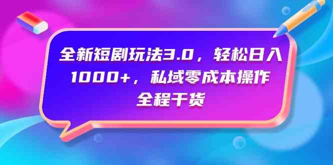 （9794期）全新短剧玩法3.0，轻松日入1000+，私域零成本操作，全程干货-聚宝盆-全网首发高质量项目输出