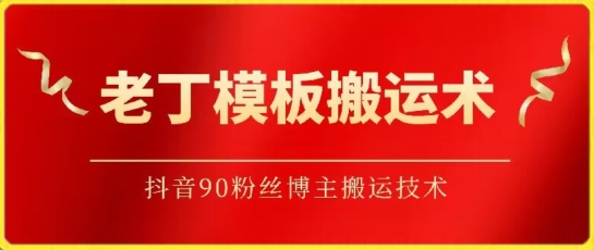 老丁模板搬运术:抖音90万粉丝博主搬运技术-聚宝盆-全网首发高质量项目输出