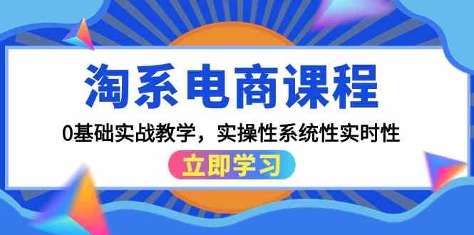 淘系电商课程，0基础实战教学，实操性系统性实时性（15节课）-聚宝盆-全网首发高质量项目输出