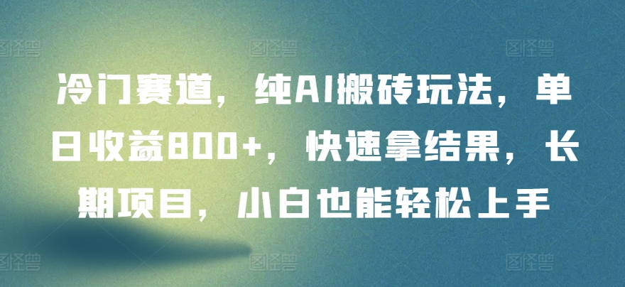 冷门赛道，纯AI搬砖玩法，单日收益800+，快速拿结果，长期项目，小白也能轻松上手-测试测试