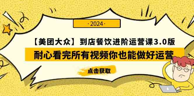（9723期）【美团-大众】到店餐饮 进阶运营课3.0版，耐心看完所有视频你也能做好运营-聚宝盆-全网首发高质量项目输出