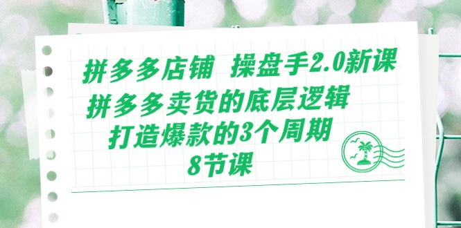 （10859期）拼多多店铺 操盘手2.0新课，拼多多卖货的底层逻辑，打造爆款的3个周期-8节-测试测试