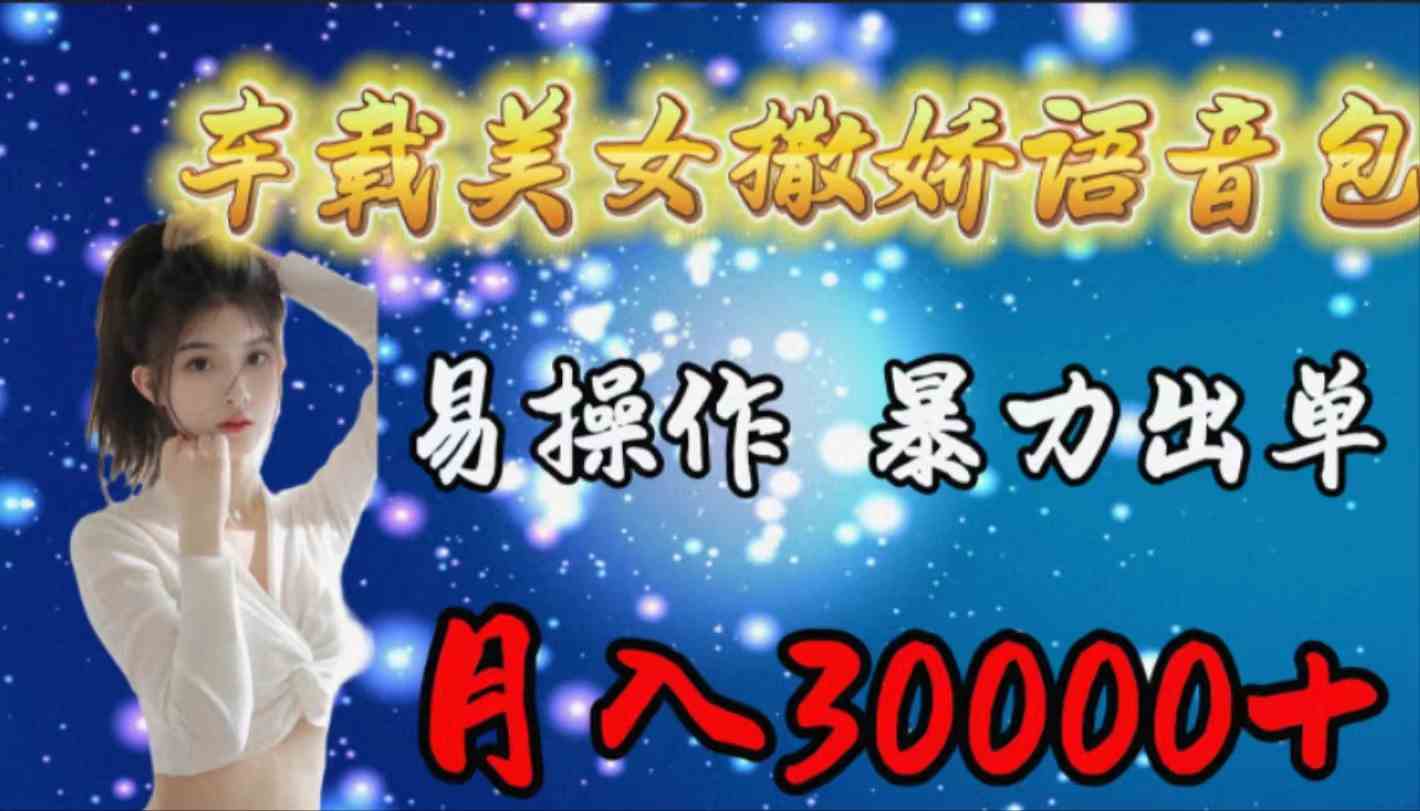 (9710期)车载女生撒娇语音包,易操作,暴力出单,月入30000+-聚宝盆-全网首发高质量项目输出