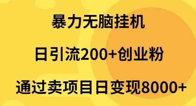 （9788期）暴力无脑挂机日引流200+创业粉通过卖项目日变现2000+-聚宝盆-全网首发高质量项目输出