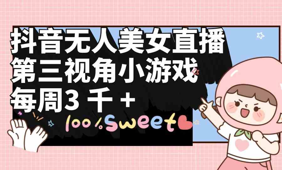 (9796期)抖音无人美女直播,第三视角小游戏,每周收益3000+-聚宝盆-全网首发高质量项目输出
