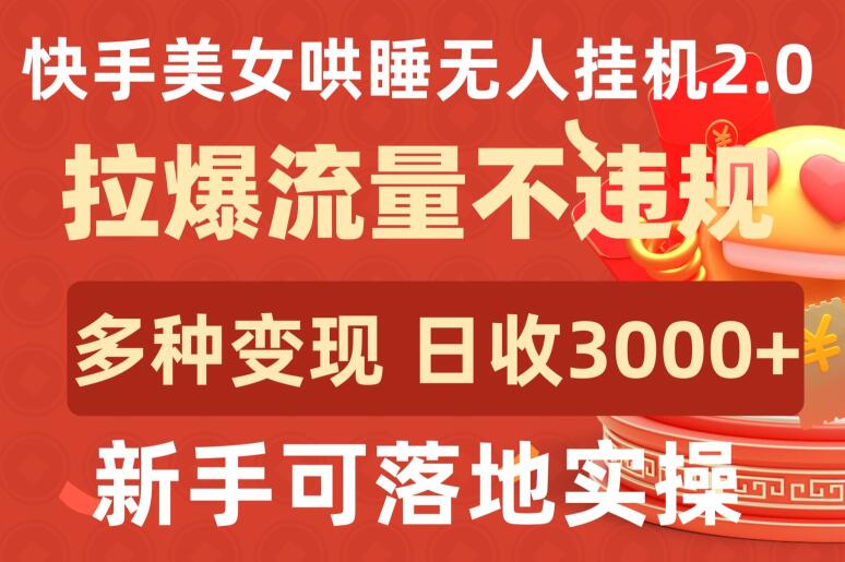 快手美女哄睡无人挂机2.0.拉爆流量不违规,多种变现途径,日收3000+,新手可落地实操-聚宝盆-全网首发高质量项目输出