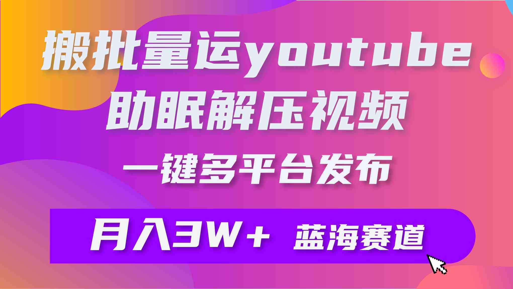 (9727期)批量搬运YouTube解压助眠视频 一键多平台发布 月入2W+-聚宝盆-全网首发高质量项目输出