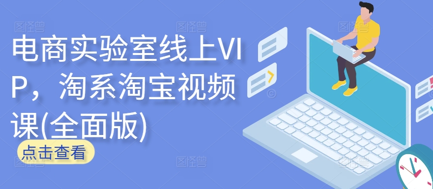 电商实验室线上VIP,淘系淘宝视频课(全面版)-聚宝盆-全网首发高质量项目输出