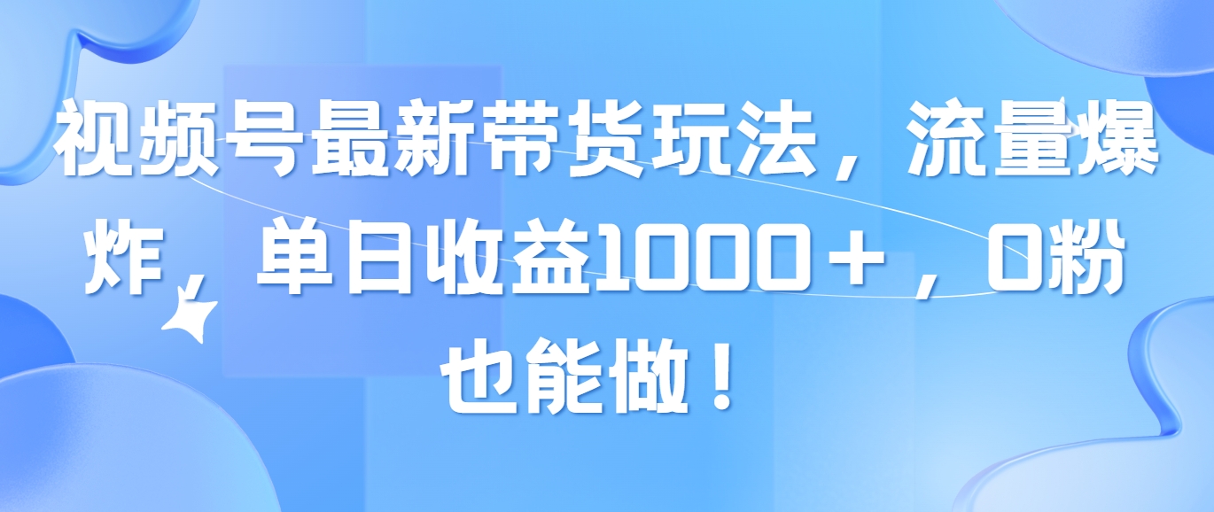 （10858期）视频号最新带货玩法，流量爆炸，单日收益1000＋，0粉也能做！-测试测试