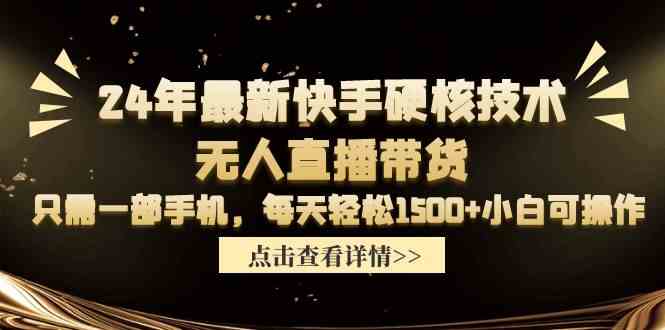 (9779期)24年最新快手硬核技术无人直播带货,只需一部手机 每天轻松1500+小白可操作-聚宝盆-全网首发高质量项目输出