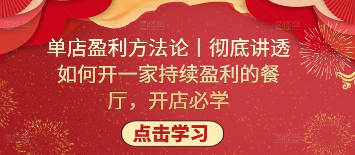 单店盈利方法论丨彻底讲透如何开一家持续盈利的餐厅,开店必学-聚宝盆-全网首发高质量项目输出