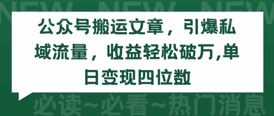 (9795期)公众号搬运文章,引爆私域流量,收益轻松破万,单日变现四位数-聚宝盆-全网首发高质量项目输出