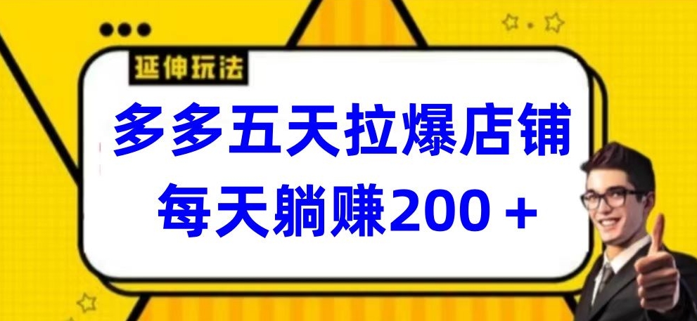 多多五天拉爆店铺，每天躺赚200+-聚宝盆-全网首发高质量项目输出