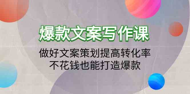 爆款文案写作课-做好文案策划提高转化率,不花钱也能打造爆款(19节课)-聚宝盆-全网首发高质量项目输出