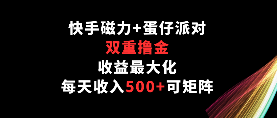 快手磁力+蛋仔派对，双重撸金，收益最大化，每天收入500+，可矩阵-聚宝盆-全网首发高质量项目输出
