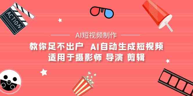 (9722期)【AI短视频制作】教你足不出户 AI自动生成短视频 适用于摄影师 导演 剪辑-聚宝盆-全网首发高质量项目输出