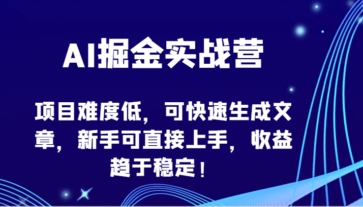 AI掘金实战营-项目难度低,可快速生成文章,新手可直接上手,收益趋于稳定!-聚宝盆-全网首发高质量项目输出