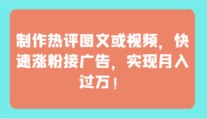 制作热评图文或视频,快速涨粉接广告,实现月入过万!-聚宝盆-全网首发高质量项目输出