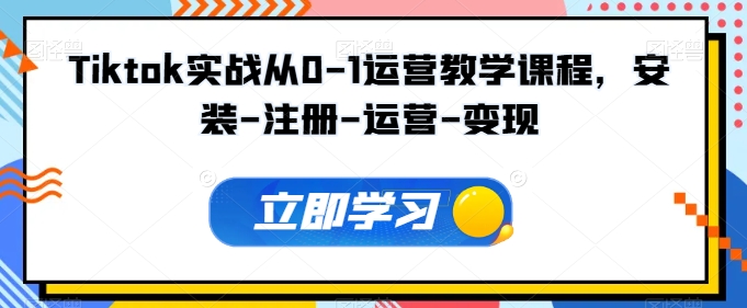 Tiktok实战从0-1运营教学课程,安装-注册-运营-变现-聚宝盆-全网首发高质量项目输出