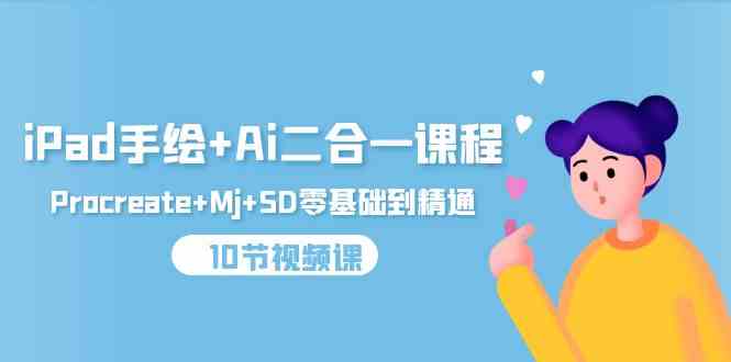 (9720期)iPad手绘+Ai二合一课程,Procreate+Mj+SD零基础到精通(10节视频课)-聚宝盆-全网首发高质量项目输出