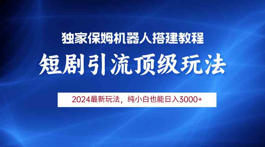 (9780期)2024短剧引流机器人玩法,小白月入3000+-聚宝盆-全网首发高质量项目输出