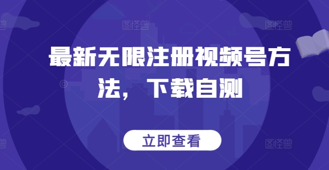 最新无限注册视频号方法，下载自测-聚宝盆-全网首发高质量项目输出
