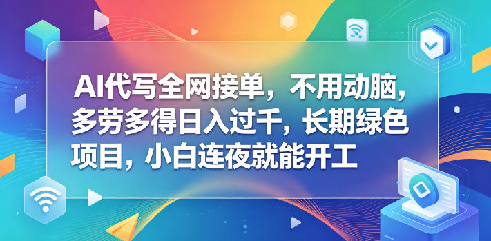 AI代写全网接单，不用动脑，多劳多得日入过千，长期绿色项目，小白连夜就能开工【揭秘】-聚宝盆-全网首发高质量项目输出