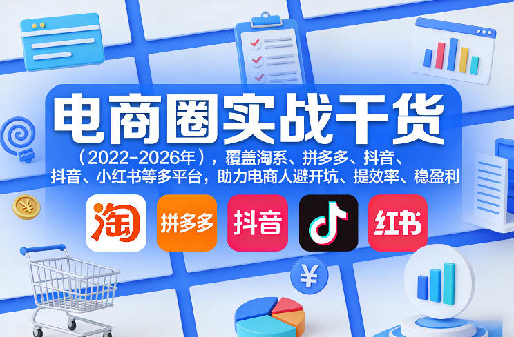 电商圈实战干货(2023-2026年)，覆盖淘系、拼多多、抖音、小红书等多平台，助力电商人避开坑、提效率、稳盈利-聚宝盆-全网首发高质量项目输出