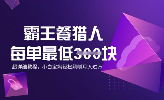 霸王餐猎人，每单3张，月入过W，适合宝妈小白的超详细拆解-聚宝盆-全网首发高质量项目输出
