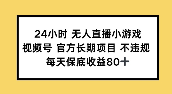 24小时无人直播小游戏，视频号官方长期项目，长期项目小白轻松可做每天保底收益80+-聚宝盆-全网首发高质量项目输出