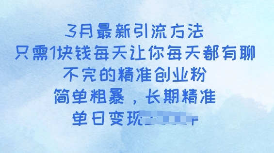 3月最新引流方法，只需1块钱每天让你每天都有聊不完的精准创业粉，简单粗暴，长期精准-聚宝盆-全网首发高质量项目输出
