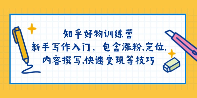 （14358期）知乎好物训练营：新手写作入门，包含涨粉,定位,内容撰写,快速变现等技巧-测试测试