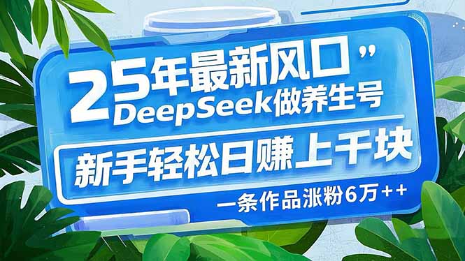 （14341期）25年最新风口，用DeepSeek做养生号，新手轻松日赚上千块，一条作品涨粉…-聚宝盆-全网首发高质量项目输出