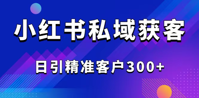 （14304期）2025最新小红书平台引流获客截流自热玩法讲解，日引精准客户300+-聚宝盆-全网首发高质量项目输出