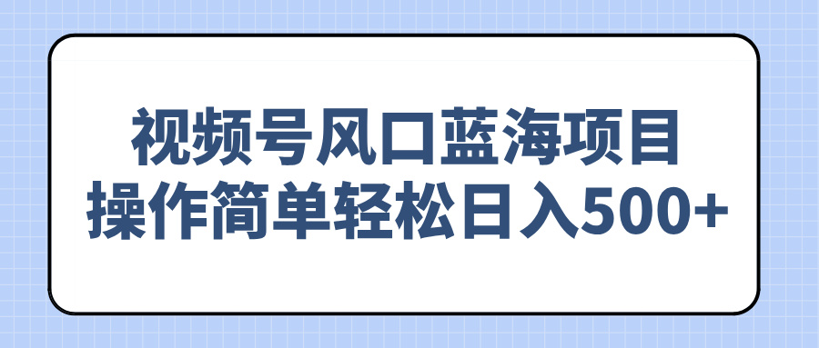 （14276期）视频号风口蓝海项目，操作简单轻松日入500+-聚宝盆-全网首发高质量项目输出