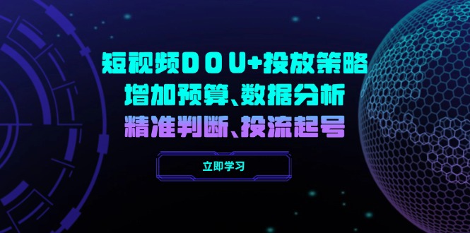 （14288期）短视频DOU+投放策略，增加预算、数据分析、精准判断，投流起号-聚宝盆-全网首发高质量项目输出