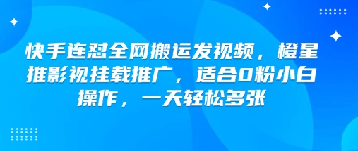 快手连怼全网搬运发视频，橙星推影视挂载推广，适合0粉小白操作，一天轻松多张-聚宝盆-全网首发高质量项目输出