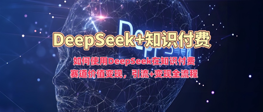 如何使用DeepSeek在知识付费赛道价值变现,引流+变现全流程-测试测试