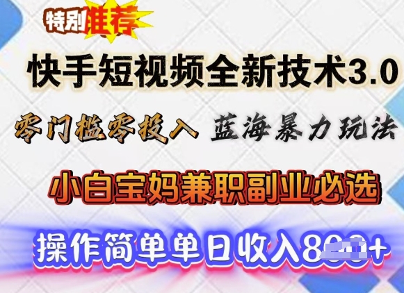 快手短视频全新技术3.0，零门槛零投入，蓝海暴力玩法，小白宝妈兼职副业必选，单日收入多张-聚宝盆-全网首发高质量项目输出